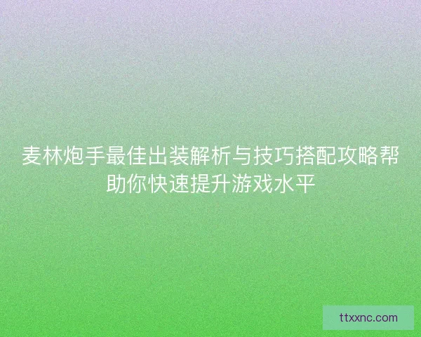 麦林炮手最佳出装解析与技巧搭配攻略帮助你快速提升游戏水平